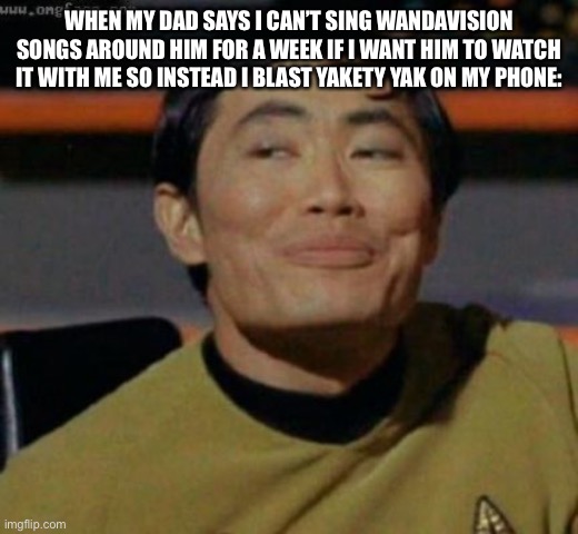 They don’t know it’s Wanda and Vision’s song | WHEN MY DAD SAYS I CAN’T SING WANDAVISION SONGS AROUND HIM FOR A WEEK IF I WANT HIM TO WATCH IT WITH ME SO INSTEAD I BLAST YAKETY YAK ON MY PHONE: | image tagged in sulu,wandavision,yakety yak,dads | made w/ Imgflip meme maker