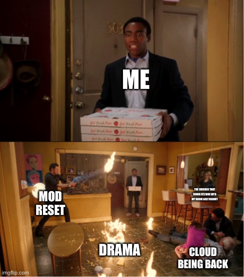 Community Fire Pizza Meme | ME; THE CHICKEN THAT FOUND ITS WAY INTO MY ROOM LAST NIGHT; MOD RESET; DRAMA; CLOUD BEING BACK | image tagged in community fire pizza meme | made w/ Imgflip meme maker