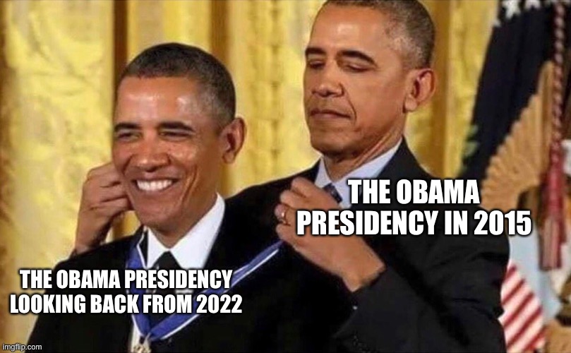 obama medal | THE OBAMA PRESIDENCY IN 2015; THE OBAMA PRESIDENCY LOOKING BACK FROM 2022 | image tagged in obama medal | made w/ Imgflip meme maker