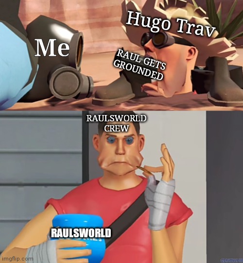 Tf2 Cookies Meme Example | Hugo Trav; Me; RAUL GETS
GROUNDED; RAULSWORLD CREW; RAULSWORLD | image tagged in kirbengineer shoots pyro,the scout eating cookies | made w/ Imgflip meme maker