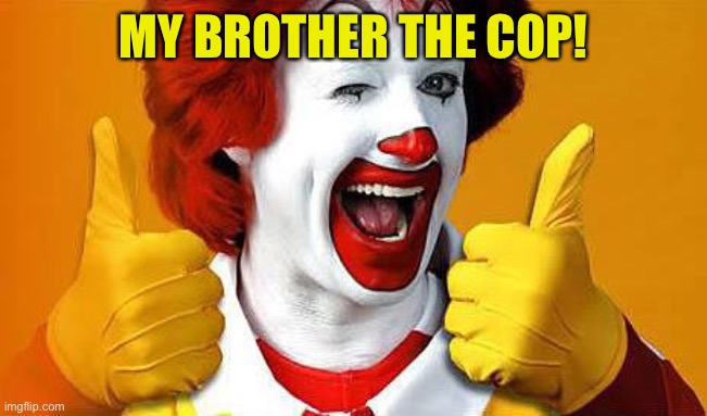 ronald McDonald | MY BROTHER THE COP! | image tagged in ronald mcdonald | made w/ Imgflip meme maker