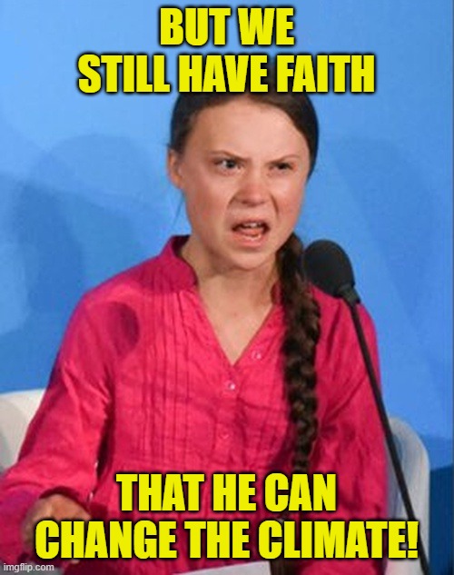 Greta Thunberg how dare you | BUT WE STILL HAVE FAITH THAT HE CAN CHANGE THE CLIMATE! | image tagged in greta thunberg how dare you | made w/ Imgflip meme maker