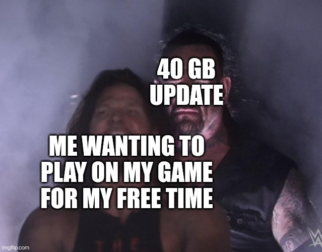 Try playing something else... | 40 GB UPDATE; ME WANTING TO PLAY ON MY GAME FOR MY FREE TIME | image tagged in gaming | made w/ Imgflip meme maker