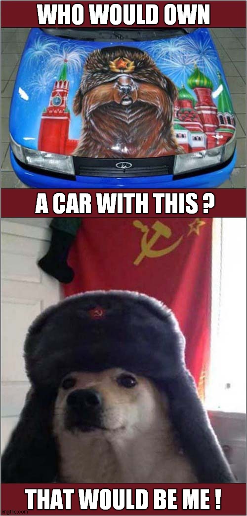 Wonderful Russian Artwork ! | WHO WOULD OWN; A CAR WITH THIS ? THAT WOULD BE ME ! | image tagged in artwork,russian doge | made w/ Imgflip meme maker