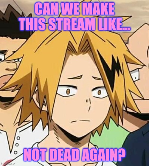 I miss the good days, with star and marcus, and roro, and E, and everyone else..... | CAN WE MAKE THIS STREAM LIKE... NOT DEAD AGAIN? | image tagged in sad denki | made w/ Imgflip meme maker