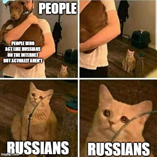 Like me, I'm a Russian, BUT NOOO, SOME SOVIET MEME MAN FUNNY AND RUSSIAN | PEOPLE; PEOPLE WHO ACT LIKE RUSSIANS ON THE INTERNET BUT ACTUALLY AREN'T; RUSSIANS; RUSSIANS | image tagged in sad cat holding dog,russia | made w/ Imgflip meme maker