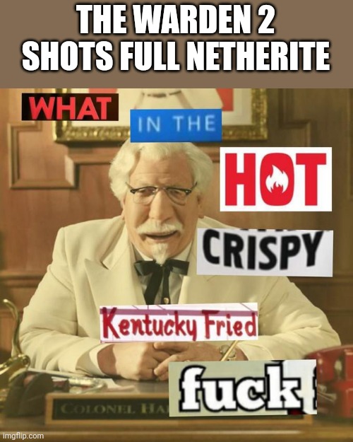 What in the hot crispy kentucky fried frick | THE WARDEN 2 SHOTS FULL NETHERITE | image tagged in what in the hot crispy kentucky fried frick | made w/ Imgflip meme maker