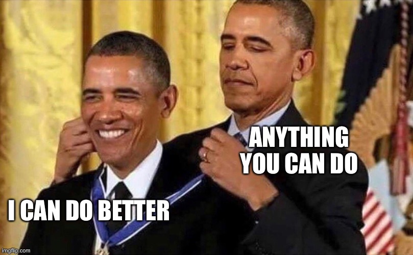 Who Really Is The Best |  ANYTHING YOU CAN DO; I CAN DO BETTER | image tagged in obama medal | made w/ Imgflip meme maker