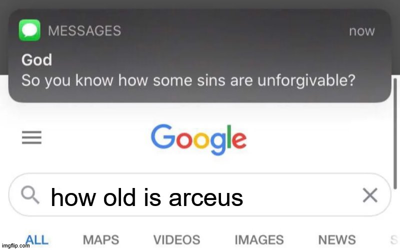 If you want to know how old is arceus | how old is arceus | image tagged in god unforgivable sins | made w/ Imgflip meme maker