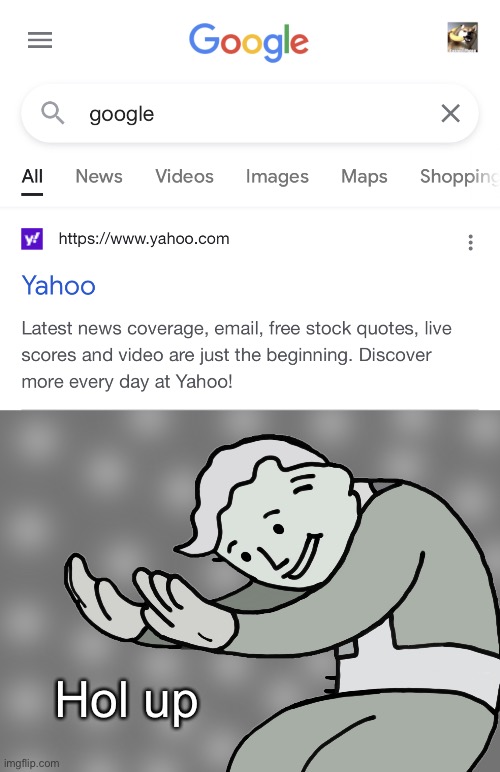 Google is not what it seems | Hol up | image tagged in google is yahoo,hol up | made w/ Imgflip meme maker