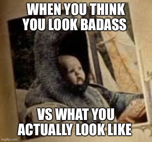 Sir not appearing in this film | WHEN YOU THINK YOU LOOK BADASS; VS WHAT YOU ACTUALLY LOOK LIKE | image tagged in sir not appearing in this film | made w/ Imgflip meme maker