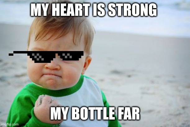 Success Kid Original | MY HEART IS STRONG; MY BOTTLE FAR | image tagged in memes,success kid original | made w/ Imgflip meme maker