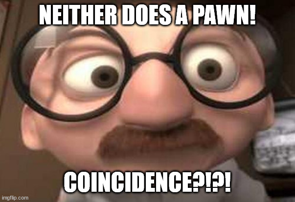 Coincidence?  I think not! | NEITHER DOES A PAWN! COINCIDENCE?!?! | image tagged in coincidence i think not | made w/ Imgflip meme maker