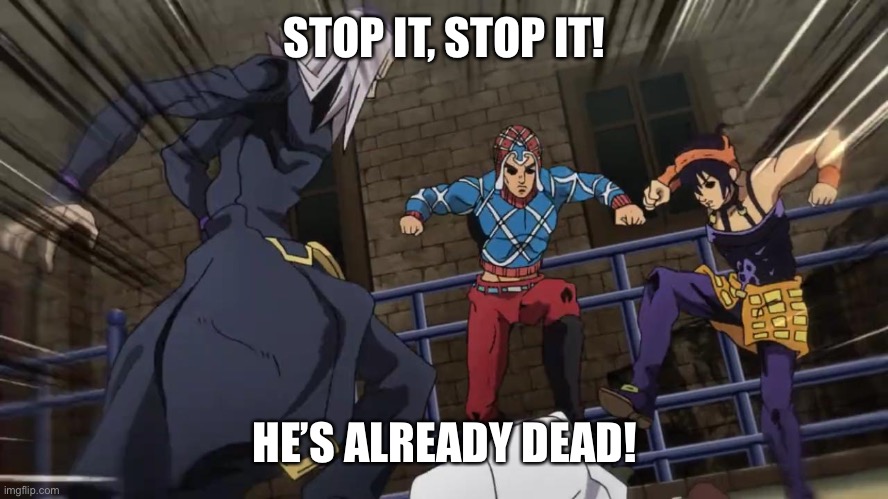 Jojo gang beating up | STOP IT, STOP IT! HE’S ALREADY DEAD! | image tagged in jojo gang beating up | made w/ Imgflip meme maker