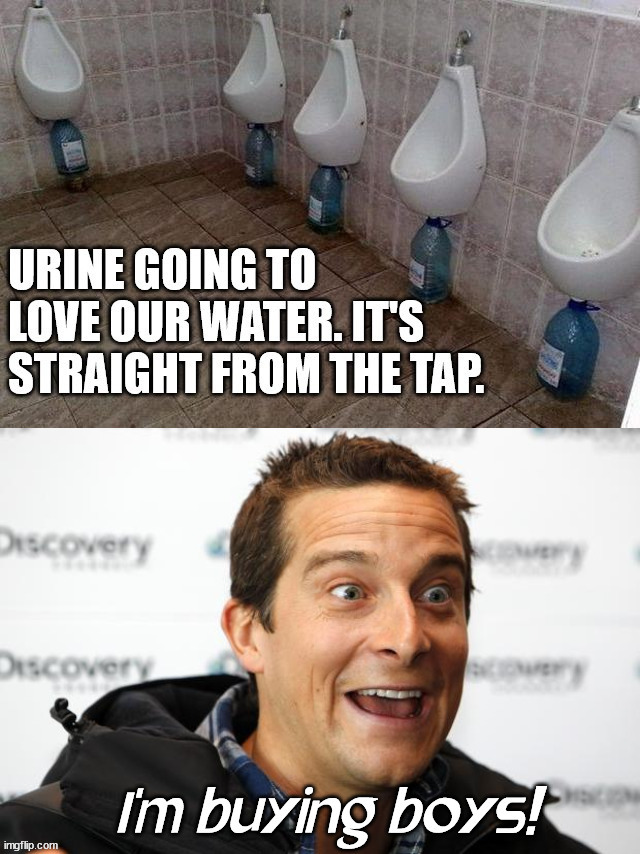 He likes drinking and buying | image tagged in bear grylls,pee | made w/ Imgflip meme maker