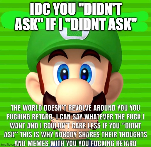 Idc you “didn’t ask” Luigi | IDC YOU "DIDN'T ASK" IF I "DIDNT ASK" | image tagged in idc you didn t ask luigi | made w/ Imgflip meme maker