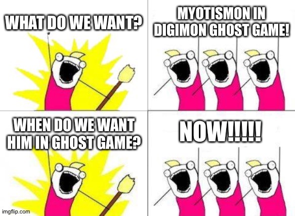 What Do We Want Meme | WHAT DO WE WANT? MYOTISMON IN DIGIMON GHOST GAME! NOW!!!!! WHEN DO WE WANT HIM IN GHOST GAME? | image tagged in memes,what do we want | made w/ Imgflip meme maker