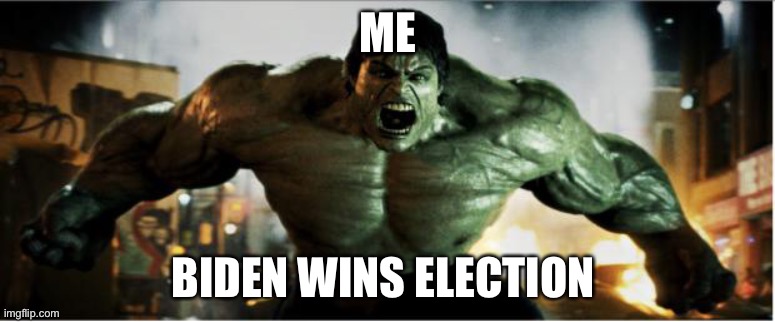 Biden wins??? | ME; BIDEN WINS ELECTION | image tagged in hulk smash | made w/ Imgflip meme maker