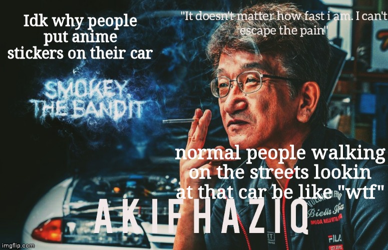 Akifhaziq Smokey Nagata template | Idk why people put anime stickers on their car; normal people walking on the streets lookin at that car be like "wtf" | image tagged in akifhaziq smokey nagata template | made w/ Imgflip meme maker