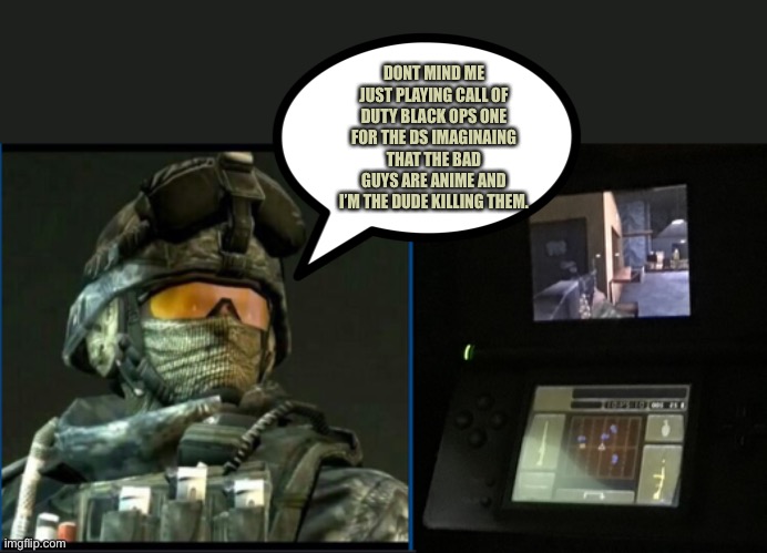 DONT MIND ME JUST PLAYING CALL OF DUTY BLACK OPS ONE FOR THE DS IMAGINAING THAT THE BAD GUYS ARE ANIME AND I’M THE DUDE KILLING THEM. | image tagged in ramirez,call of duty | made w/ Imgflip meme maker