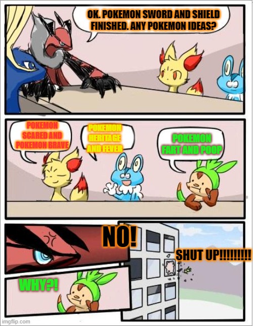 POKEMON IDEAS |  OK. POKEMON SWORD AND SHIELD FINISHED. ANY POKEMON IDEAS? POKEMON SCARED AND POKEMON BRAVE; POKEMON HERITAGE AND FEVER; POKEMON FART AND POOP; NO! SHUT UP!!!!!!!!! WHY?! | image tagged in pokemon board meeting | made w/ Imgflip meme maker