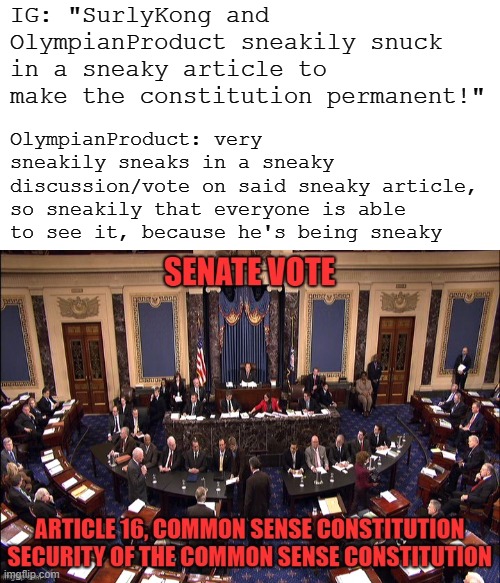 Yes, so sneaky that it was its own image separate from the rest, just so that extra attention was drawn to it. "Sneaky" | IG: "SurlyKong and OlympianProduct sneakily snuck in a sneaky article to make the constitution permanent!"; OlympianProduct: very sneakily sneaks in a sneaky discussion/vote on said sneaky article, so sneakily that everyone is able to see it, because he's being sneaky | made w/ Imgflip meme maker