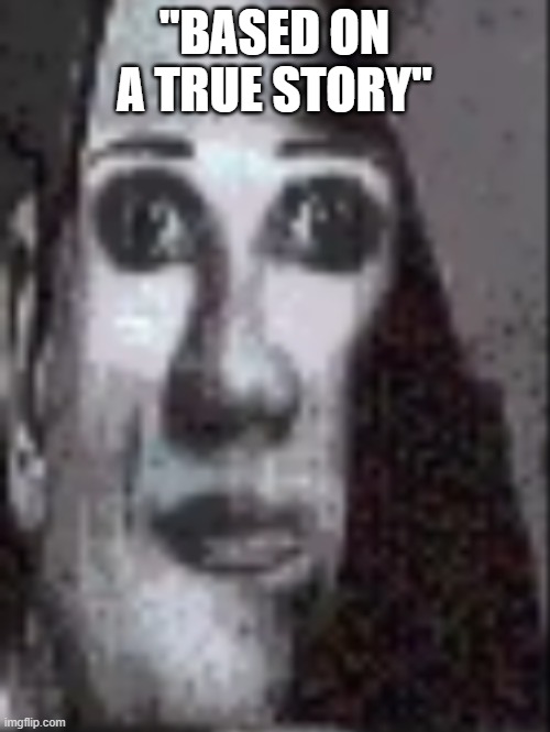 "BASED ON A TRUE STORY" | made w/ Imgflip meme maker
