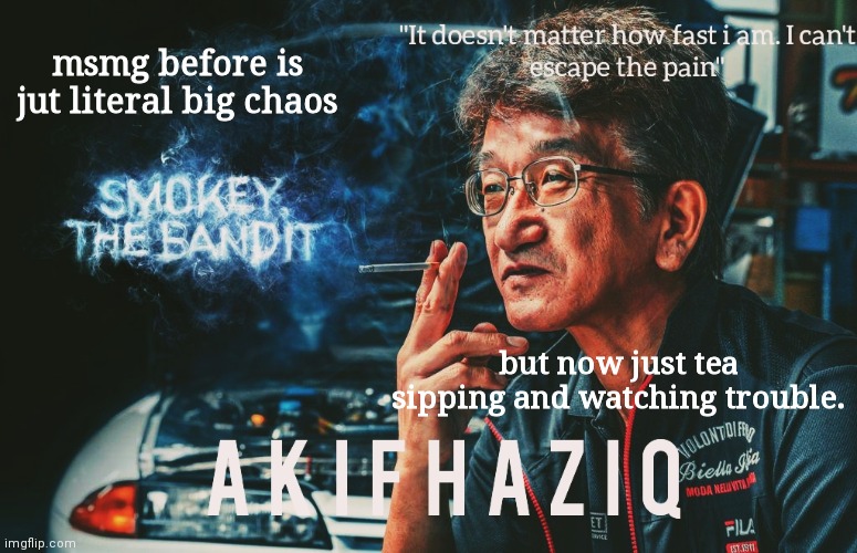 Akifhaziq Smokey Nagata template | msmg before is jut literal big chaos; but now just tea sipping and watching trouble. | image tagged in akifhaziq smokey nagata template | made w/ Imgflip meme maker