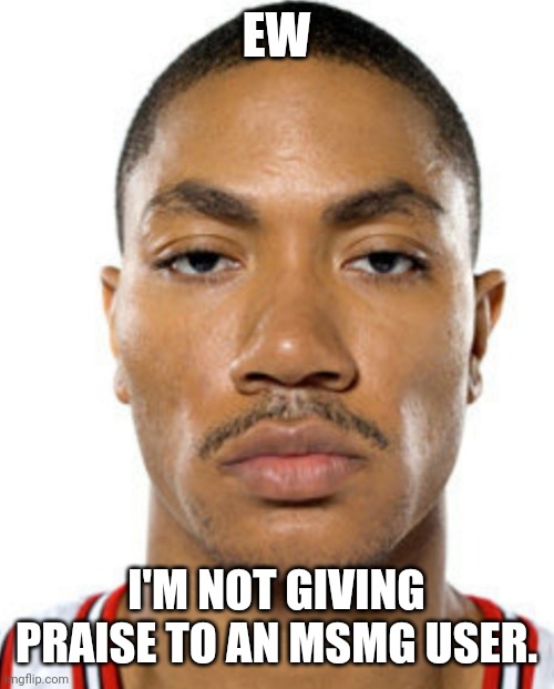 Derrick Rose Straight Face | EW I'M NOT GIVING PRAISE TO AN MSMG USER. | image tagged in derrick rose straight face | made w/ Imgflip meme maker