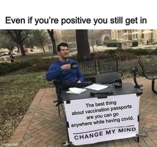 Covid passports = legal spreader papers | Even if you’re positive you still get in; The best thing about vaccination passports are you can go anywhere while having covid. | image tagged in memes,change my mind,political correctness,funny memes | made w/ Imgflip meme maker