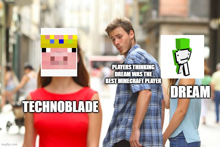 Technoblade better at pvp then dream | PLAYERS THINKING DREAM WAS THE BEST MINECRAFT PLAYER; DREAM; TECHNOBLADE | image tagged in memes,distracted boyfriend | made w/ Imgflip meme maker