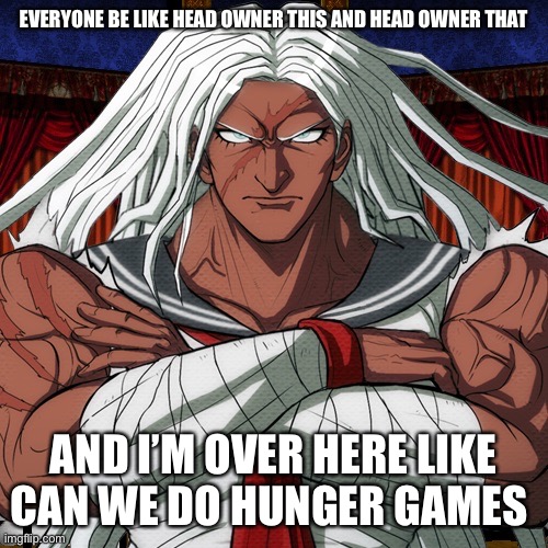 EVERYONE BE LIKE HEAD OWNER THIS AND HEAD OWNER THAT; AND I’M OVER HERE LIKE
CAN WE DO HUNGER GAMES | made w/ Imgflip meme maker