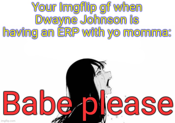 Hmm. | Your Imgflip gf when Dwayne Johnson is having an ERP with yo momma:; Babe please | image tagged in babe please blank | made w/ Imgflip meme maker