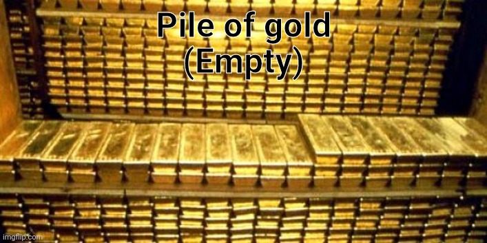 Skyrim be like | Pile of gold
(Empty) | image tagged in gold bars,skyrim,memes | made w/ Imgflip meme maker