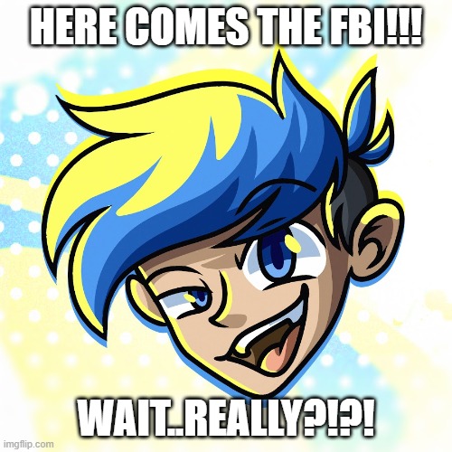 Here comes the FBI!!!! | HERE COMES THE FBI!!! WAIT..REALLY?!?! | image tagged in fnf,amoraltra,twitter drama | made w/ Imgflip meme maker