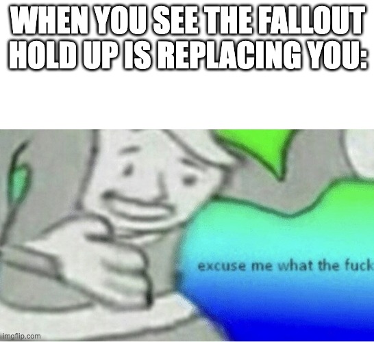 Holdup | WHEN YOU SEE THE FALLOUT HOLD UP IS REPLACING YOU: | image tagged in excuse me wtf blank template,memes,fallout hold up | made w/ Imgflip meme maker