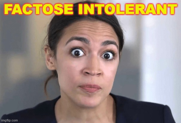 FACTOSE INTOLERANT | FACTOSE INTOLERANT | image tagged in aoc | made w/ Imgflip meme maker