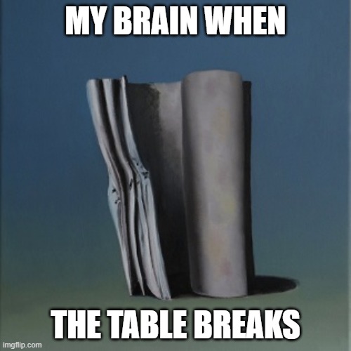 oh no, our table! its broken | MY BRAIN WHEN; THE TABLE BREAKS | image tagged in it's just a burning memory,dementia | made w/ Imgflip meme maker