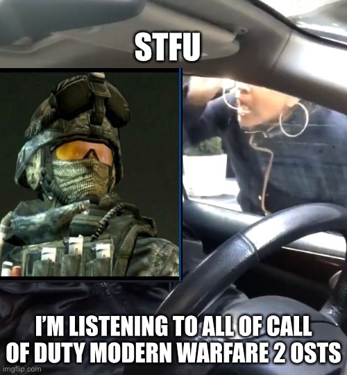 STFU; I’M LISTENING TO ALL OF CALL OF DUTY MODERN WARFARE 2 OSTS | image tagged in stfu,music,call of duty | made w/ Imgflip meme maker