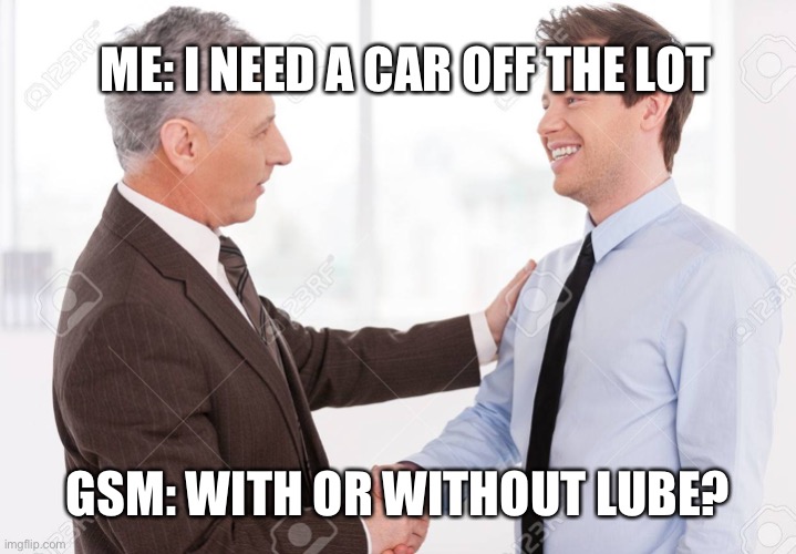 See You in Hell | ME: I NEED A CAR OFF THE LOT; GSM: WITH OR WITHOUT LUBE? | image tagged in see you in hell | made w/ Imgflip meme maker