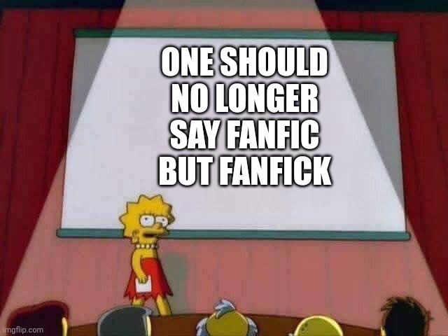 Lisa Simpson Speech | ONE SHOULD NO LONGER SAY FANFIC BUT FANFICK | image tagged in lisa simpson speech | made w/ Imgflip meme maker