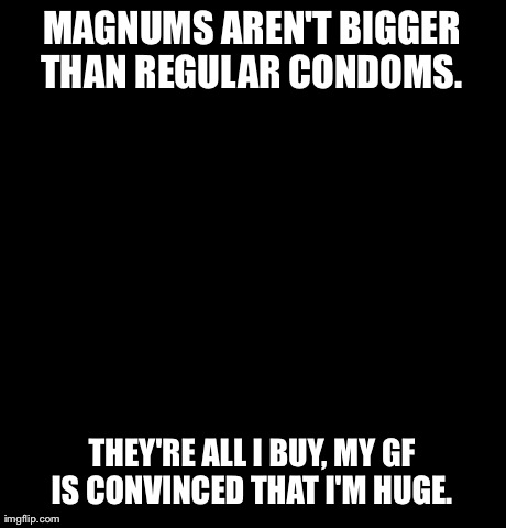 Confession Bear | MAGNUMS AREN'T BIGGER THAN REGULAR CONDOMS.  THEY'RE ALL I BUY, MY GF IS CONVINCED THAT I'M HUGE. | image tagged in memes,confession bear,AdviceAnimals | made w/ Imgflip meme maker