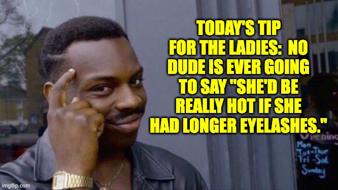 Eyelashes | TODAY'S TIP FOR THE LADIES:  NO DUDE IS EVER GOING TO SAY "SHE'D BE REALLY HOT IF SHE HAD LONGER EYELASHES." | image tagged in smart tip black guy | made w/ Imgflip meme maker