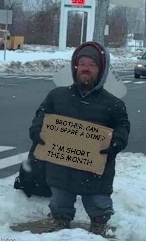 BROTHER, CAN YOU SPARE A DIME? I'M SHORT THIS MONTH | image tagged in dwarf,midget,little people,little person | made w/ Imgflip meme maker