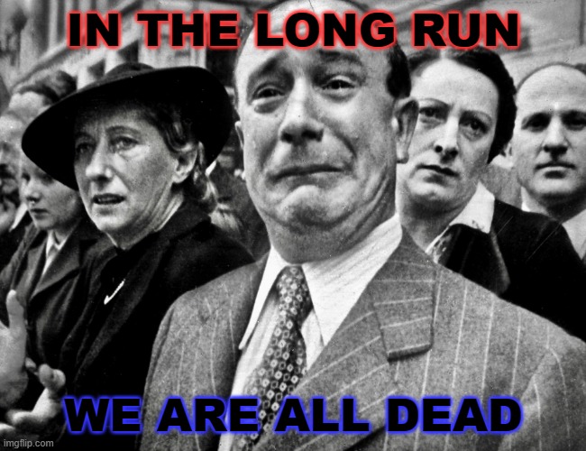 In the Long Run We Are All Dead | IN THE LONG RUN; WE ARE ALL DEAD | image tagged in crying baby face | made w/ Imgflip meme maker