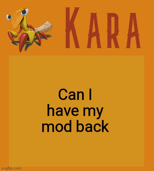 Kara Picantis Temp | Can I have my mod back | image tagged in kara picantis temp | made w/ Imgflip meme maker