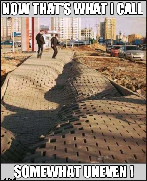 Crazy Paving ? | NOW THAT'S WHAT I CALL; SOMEWHAT UNEVEN ! | image tagged in uneven,paving,front page | made w/ Imgflip meme maker