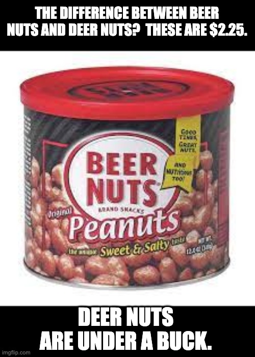 Now that's just nuts! | THE DIFFERENCE BETWEEN BEER NUTS AND DEER NUTS?  THESE ARE $2.25. DEER NUTS ARE UNDER A BUCK. | made w/ Imgflip meme maker