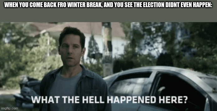 also uhh hey i guess | WHEN YOU COME BACK FRO WINTER BREAK, AND YOU SEE THE ELECTION DIDNT EVEN HAPPEN: | made w/ Imgflip meme maker
