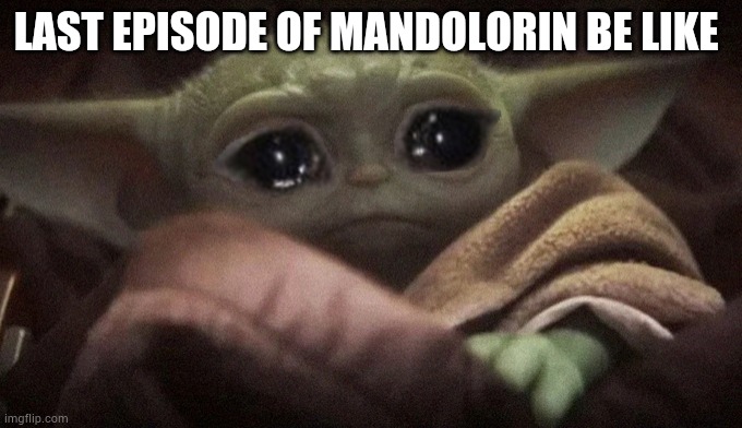 Crying Baby Yoda | LAST EPISODE OF MANDOLORIN BE LIKE | image tagged in crying baby yoda | made w/ Imgflip meme maker